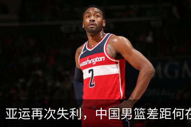 亚运再次失利，中国男篮差距何在